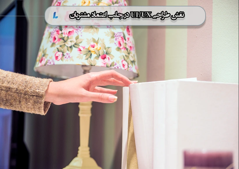نقش طراحی UI/UX در جلب اعتماد مشتریان
