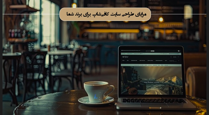 مزایای طراحی سایت کافیشاپ برای برند شما