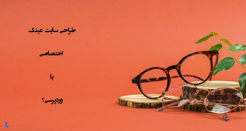 طراحی سایت عینک اختصاصی یا وردپرسی؟
